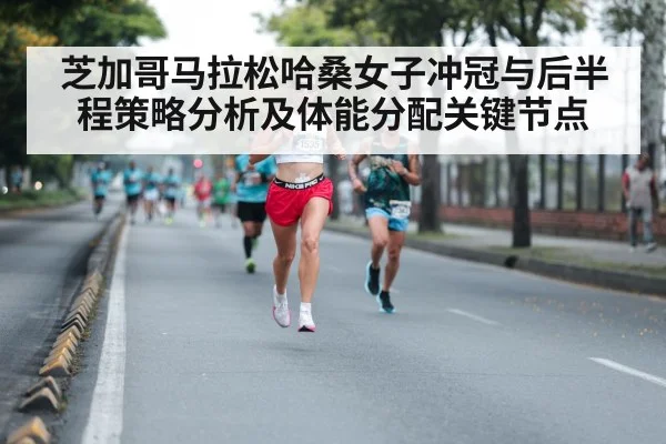 芝加哥马拉松哈桑女子冲冠与后半程策略分析及体能分配关键节点（kaiyun）