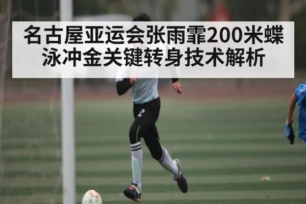 名古屋亚运会张雨霏200米蝶泳冲金关键转身技术解析