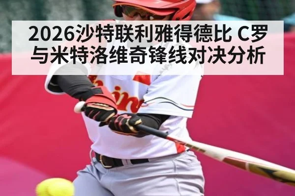 2026沙特联利雅得德比 C罗与米特洛维奇锋线对决分析